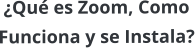 ¿Qué es Zoom, Como  Funciona y se Instala?